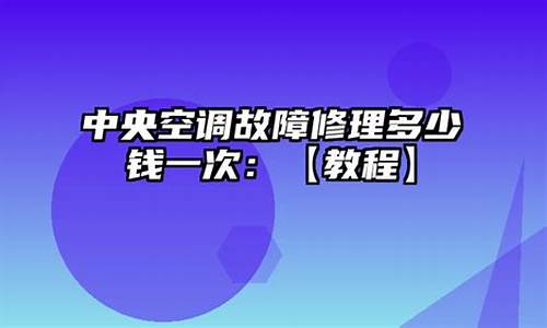 中央空调修理多少钱-中央空调修理多少钱一台